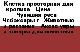 Клетка просторная для кролика › Цена ­ 3 800 - Чувашия респ., Чебоксары г. Животные и растения » Аксесcуары и товары для животных   . Чувашия респ.,Чебоксары г.